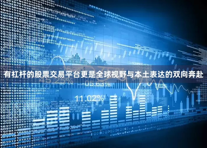 有杠杆的股票交易平台更是全球视野与本土表达的双向奔赴