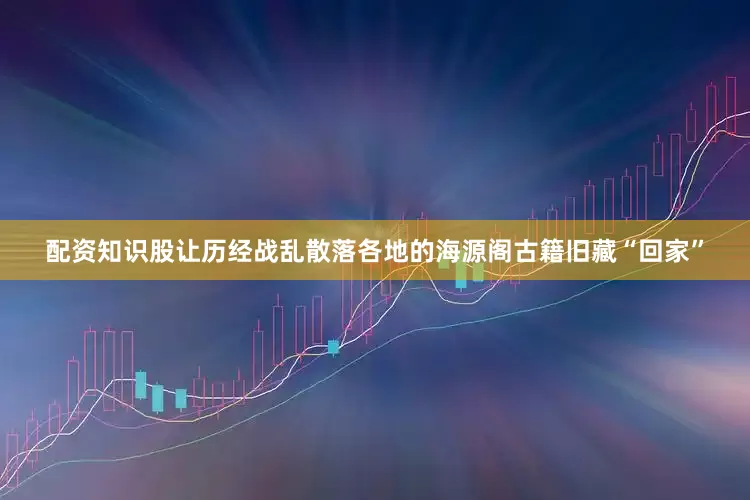 配资知识股让历经战乱散落各地的海源阁古籍旧藏“回家”
