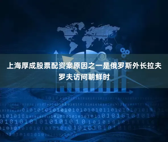 上海厚成股票配资案原因之一是俄罗斯外长拉夫罗夫访问朝鲜时