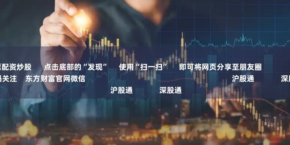 线上股票配资炒股      点击底部的“发现”     使用“扫一扫”     即可将网页分享至朋友圈                            扫描二维码关注    东方财富官网微信                                                                        沪股通             深股通