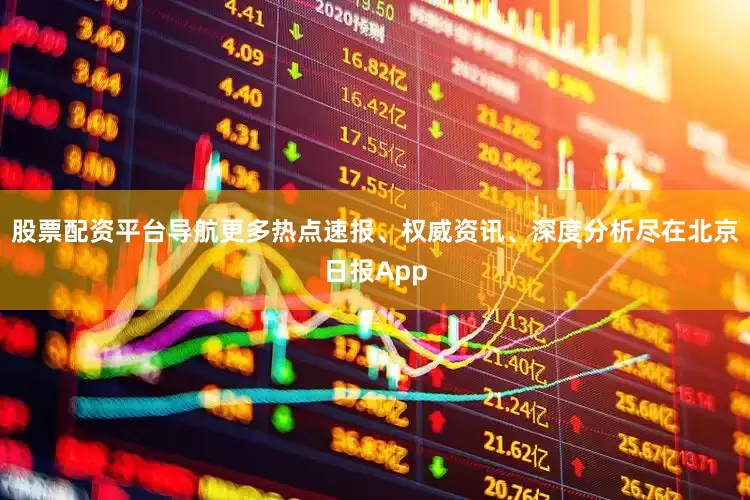 股票配资平台导航更多热点速报、权威资讯、深度分析尽在北京日报App