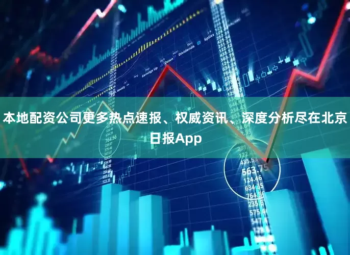 本地配资公司更多热点速报、权威资讯、深度分析尽在北京日报App