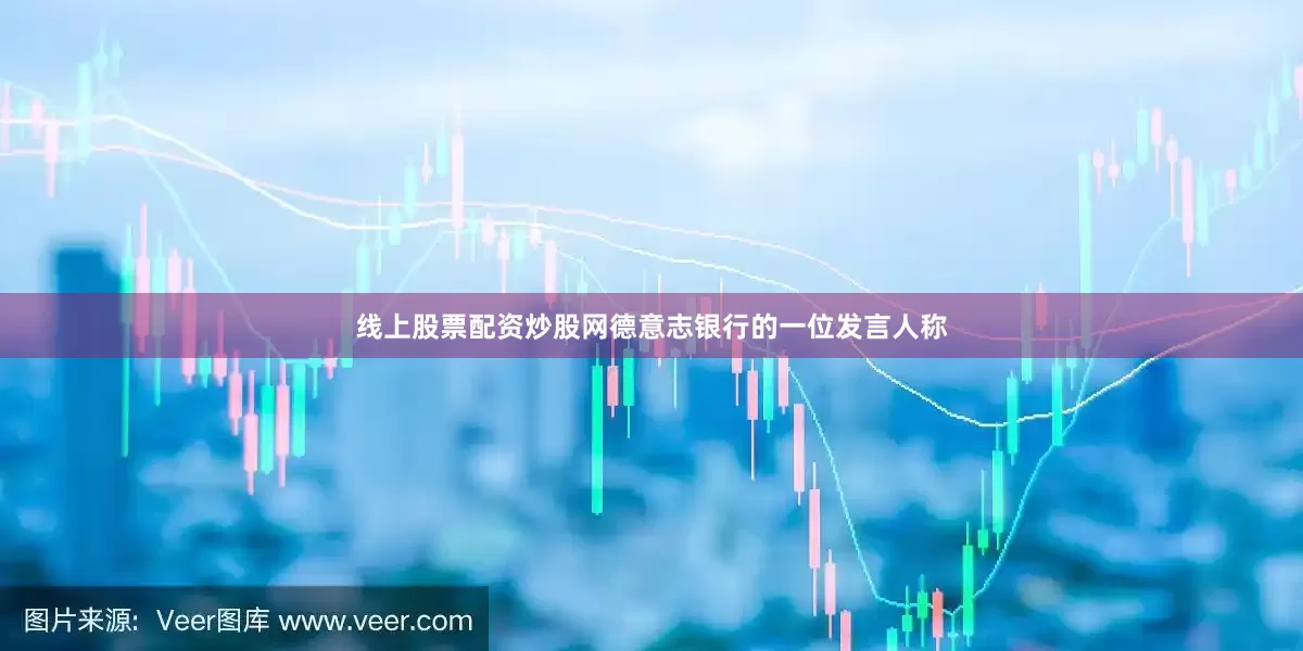 线上股票配资炒股网　　德意志银行的一位发言人称