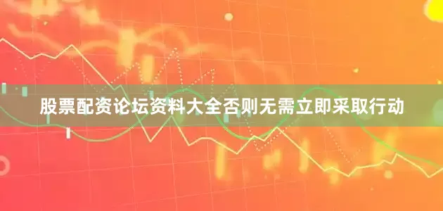 股票配资论坛资料大全否则无需立即采取行动