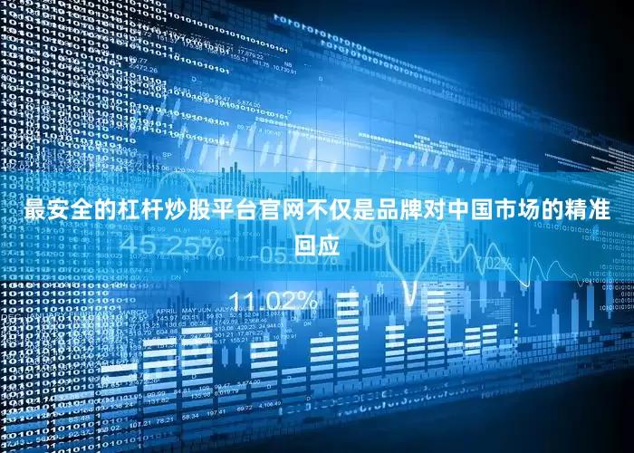 最安全的杠杆炒股平台官网不仅是品牌对中国市场的精准回应