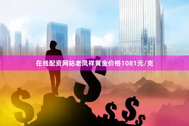 在线配资网站老凤祥黄金价格1081元/克