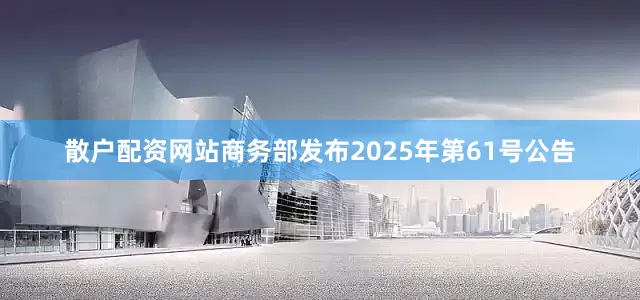 散户配资网站商务部发布2025年第61号公告