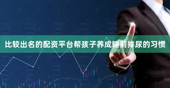 比较出名的配资平台帮孩子养成睡前排尿的习惯